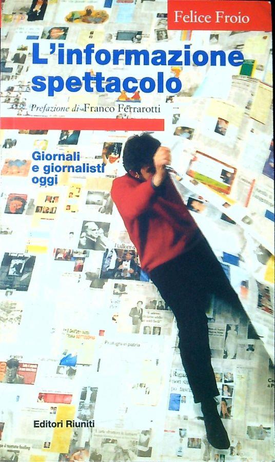 L' informazione spettacolo. Giornali e giornalisti oggi - Felice Froio - copertina