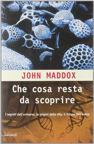 Che cosa resta da scoprire. Una mappa dei segreti delle origini della vita e del futuro dell'uomo - John Maddox - copertina