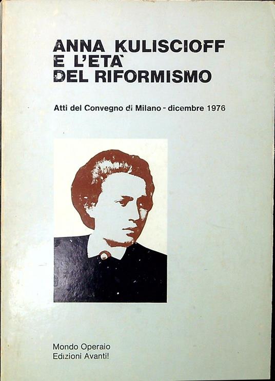 Anna Kuliscioff e l'età del riformismo atti del Convegno di Milano, dicembre 1976 - copertina