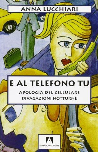 E al telefono tu. Apologia del cellulare - Anna Lucchiari - copertina