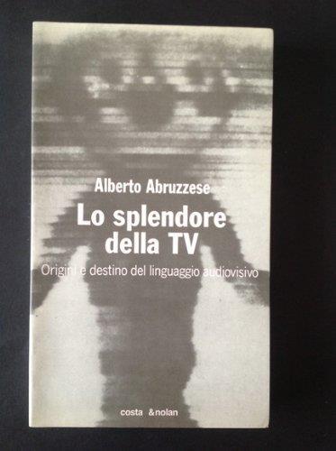 Lo splendore della Tv. Origini e destino del linguaggio audiovisivo - Alberto Abruzzese - copertina