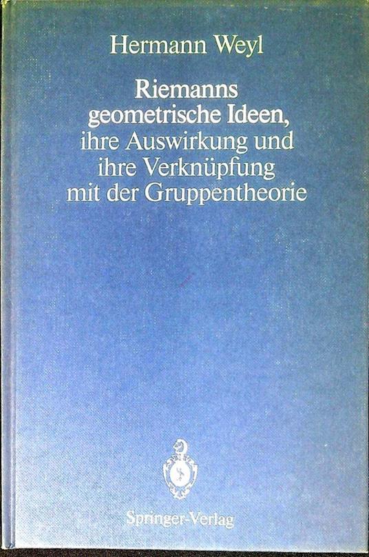 Riemanns geometrische Ideen, ihre Auswirkung und ihre Verknuepfung mit der Gruppentheorie - Hermann Weyl - copertina