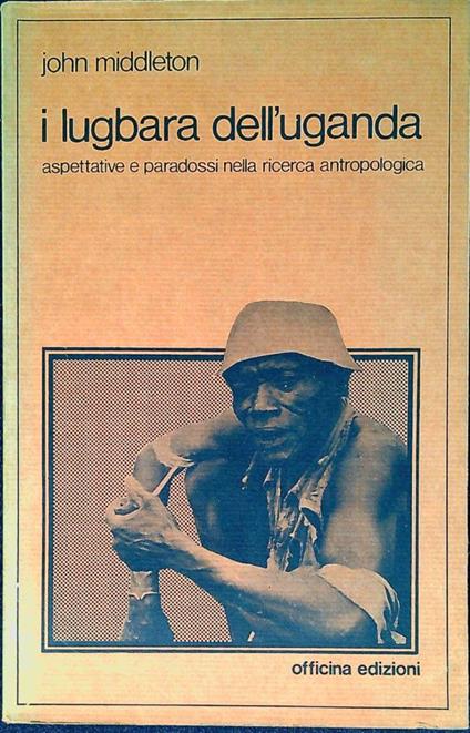 I Lugbara dell'Uganda : aspettative e paradossi della ricerca antropologica - John Middleton - copertina