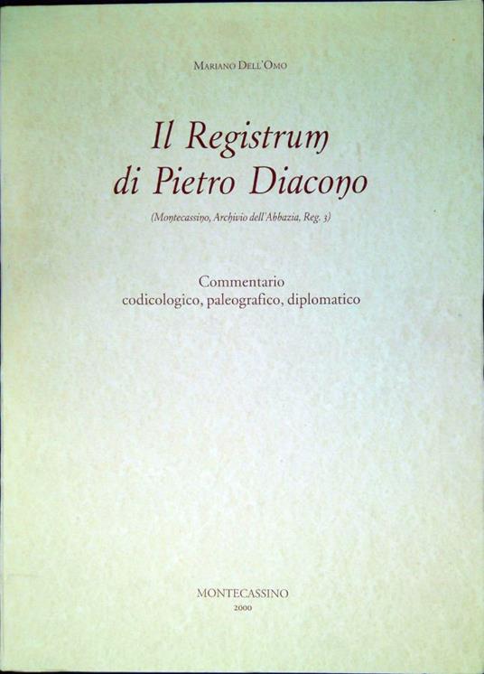 Registrum Petri diaconi. Il registrum di Pietro Diacono : Montecassino, Archivio dell'Abbazia, Reg. 3 : commentario codicologico, paleografico, diplomatico - Pietro Diacono - copertina