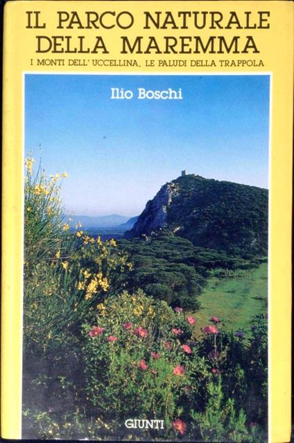 Il Parco naturale della Maremma : i Monti dell'Uccellina, le paludi della Trappola - Ilio Boschi - copertina