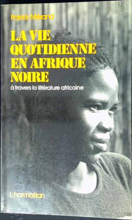 La vie quotidienne en Afrique noire : a travers la litterature africaine d'expression francaise - Patrick Merand - copertina