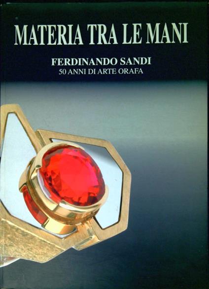Materia tra le mani: Ferdinando Sandi 50 anni di arte orafa - copertina