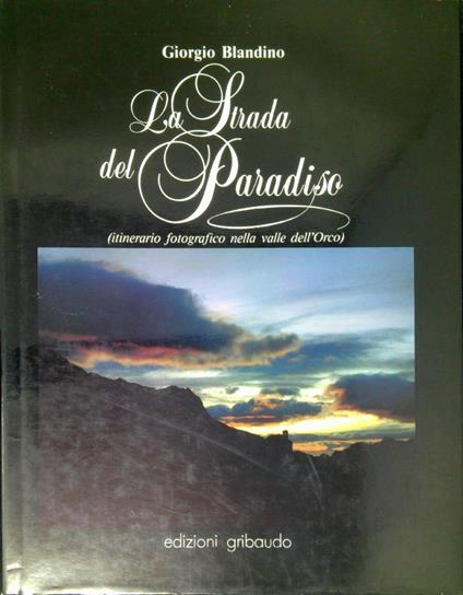La strada del Paradiso : itinerario fotografico nella valle dell'Orco - Giorgio Blandino - copertina
