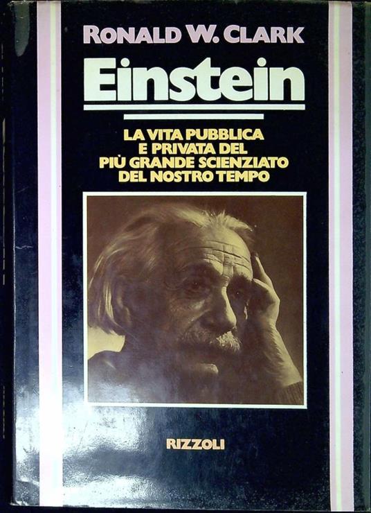 Einstein : la vita pubblica e privata del piu grande scienziato del nostro tempo - Ronald Clark - copertina