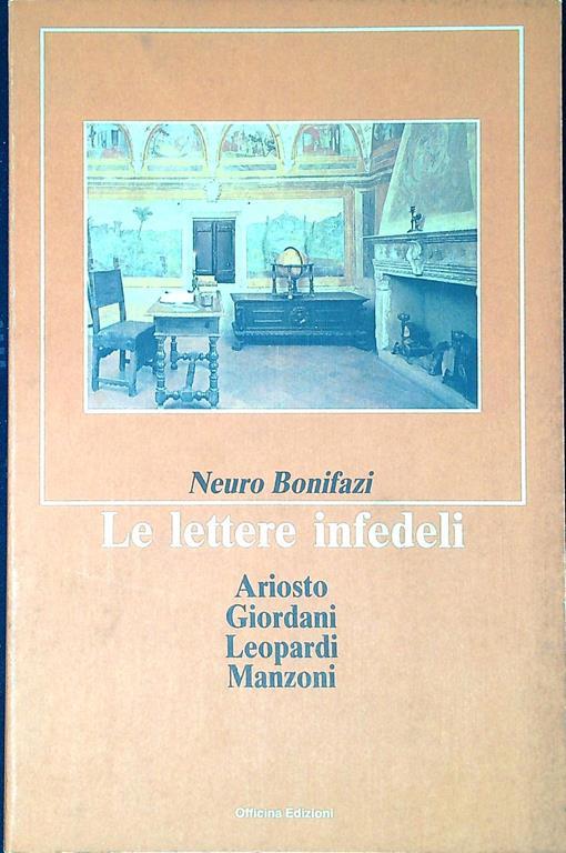 Le lettere infedeli : Ariosto, Giordani, Leopardi, Manzoni - Neuro Bonifazi - copertina