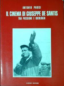 Il cinema di Giuseppe De Santis : tra passione e ideologia - Antonio Parisi - copertina
