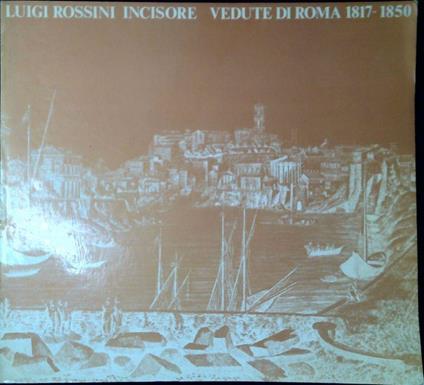 Luigi Rossini incisore: vedute di Roma, 1817-1850 : Roma, Palazzo Braschi, 7 aprile-15 luglio 198 - copertina