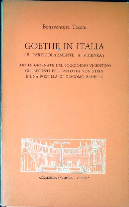 Goethe in Italia (e particolarmente a Vicenza) con le giornate del soggiorno vicentino, gli appunti per Carlotta von Stein e una postilla di Giacomo Zanella - Bonaventura Tecchi - copertina