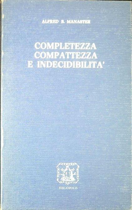Completezza, compattezza e indecidibilita : un'introduzione alla logica matematica - Alfred B. Manaster - copertina