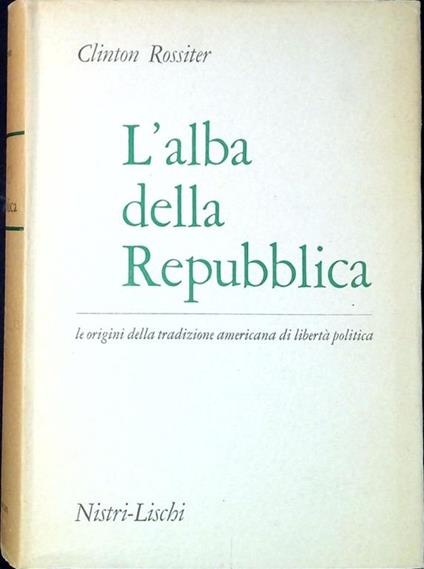 L' alba della Repubblica : le origini della tradizione americana di libertà politica - copertina