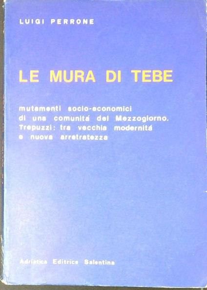 Le mura di Tebe : mutamenti socio-economici di una comunità del Mezzogiorno. Trepuzzi tra vecchia modernità e nuova arretratezza - Luigi Perrone - copertina