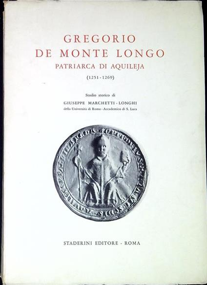Gregorio de Monte Longo, primo patriarca italiano di Aquileja (1251-1269) : studio storico - Giuseppe Marchetti Longhi - copertina