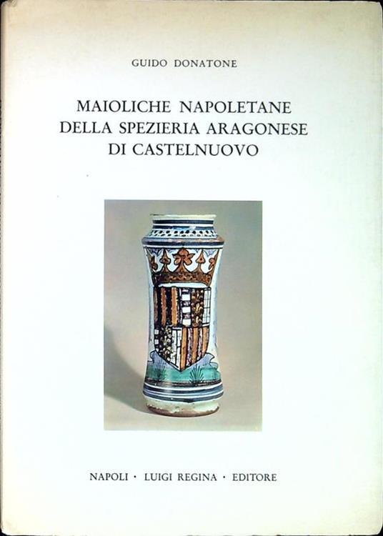 Maioliche Napoletane della spezieria Aragonese di Castelnuovo - Guido Donatone - copertina