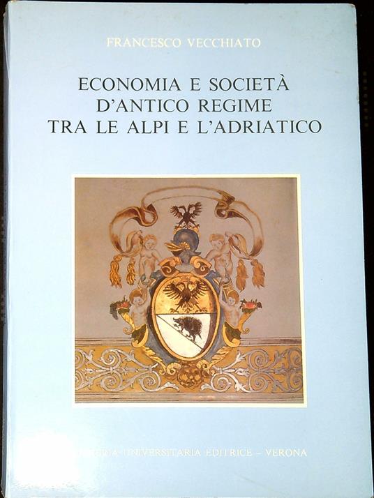 Economia e societÃ  d'antico regime tra le Alpi e l'Adriatico - Francesco Vecchiato - copertina