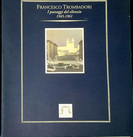 Francesco Trombadori : i paesaggi del silenzio, 1945-1961 - copertina