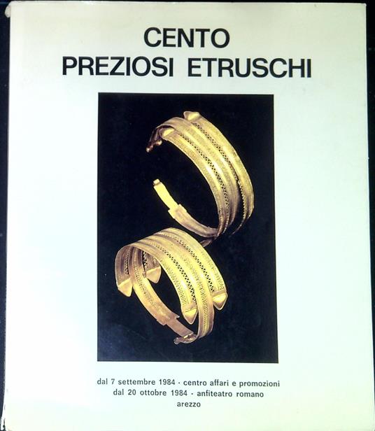 Cento preziosi etruschi : catalogo della Mostra : dal 7 settembre 1984, Centro affari e promozioni dal 20 ottobre 1984, Anfiteatro romano, Arezz - copertina