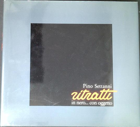 Pino Settanni : ritratti in nero... con oggetto - Arnaldo Testi - copertina