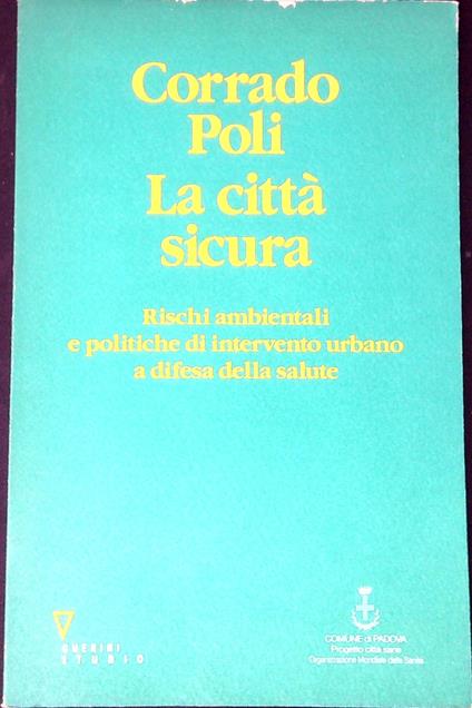 La cittÃ  sicura : rischi ambientali e politiche di intervento urbano a d ifesa della salute - Corrado Poli - copertina