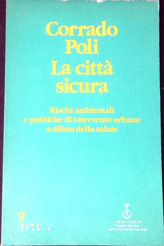 La cittÃ  sicura : rischi ambientali e politiche di intervento urbano a d ifesa della salute - Corrado Poli - copertina