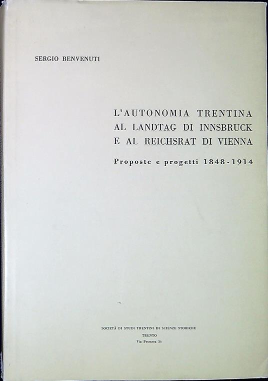 L' autonomia trentina al Landtag di Innsbruck e al Reichsrat di Vienna : proposte e progetti 1848-1914 - Sergio Benvenuti - copertina