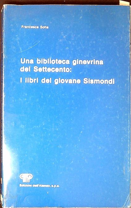 Una biblioteca ginevrina del Settecento: i libri del giovane Sismondi - Francesca Sofia - copertina