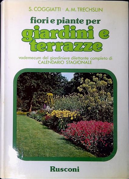 Fiori e piante per giardini e terrazze : vademecum del giardiniere dilettante completo di calendario stagionale - Stelvio Coggiatti - copertina