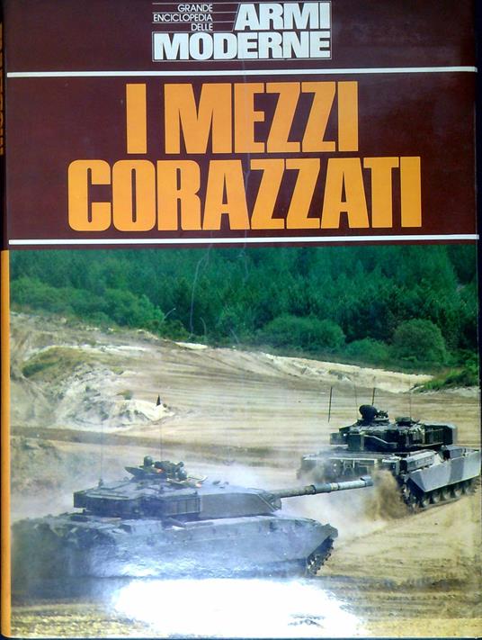 I mezzi corazzati : i carri armati da battaglia, i veicoli da ricognizione e trasporto truppa per la moderna guerra di movimento - copertina