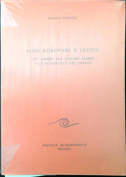 Come ritrovare il Cristo? : tre ombre sul nostro tempo e la nuova luce del Cristo : otto conferenze tenute a Dornach e a Basilea dal 22 dicembre 1918 al 1. gennaio 1919 - Rudolf Steiner - copertina