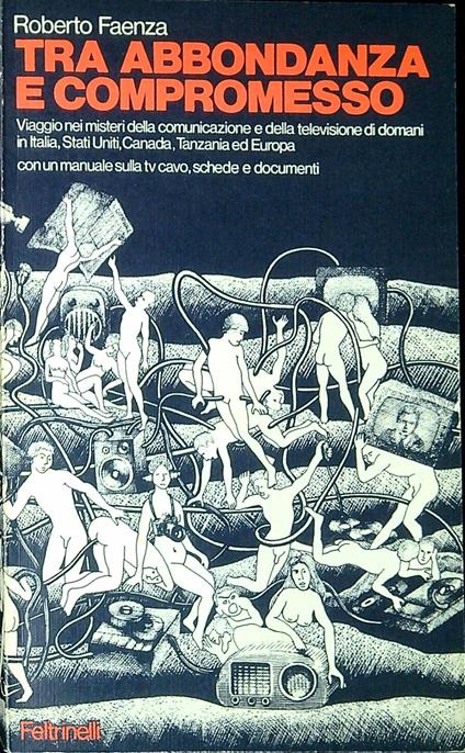 Tra abbondanza e compromesso : viaggio nei misteri della comunicazione e della televisione di domani in Italia, Stati Uniti, Canada, Tanzania ed Europa : con un manuale sulla tv cavo, schede e documenti - Roberto Faenza - copertina