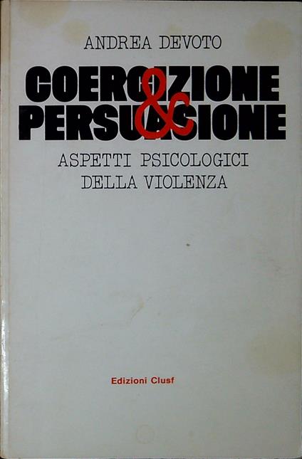 Coercizione e persuasione : aspetti psicologici della violenza - Andrea Devoto - copertina