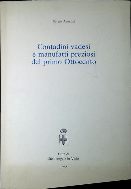 Contadini vadesi e manufatti preziosi del primo ottocento - Sergio Anselmi - copertina