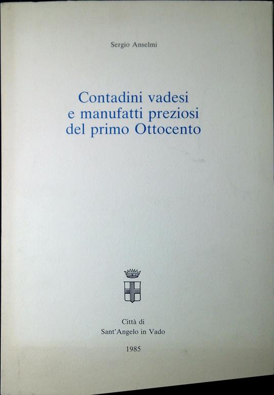 Contadini vadesi e manufatti preziosi del primo ottocento - Sergio Anselmi - copertina