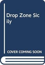 Drop Zone Sicily: Allied Airborne Strike July 1943