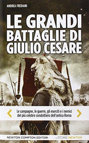 Le grandi battaglie di Giulio Cesare. Le campagne, le guerre, gli eserciti e i nemici del più celebre condottiero dell'antica Roma - Andrea Frediani - copertina