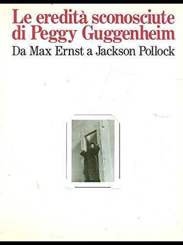 Le eredità sconosciute di Peggy Guggenheim. Da Max Ernst a Jackson Pollock - copertina