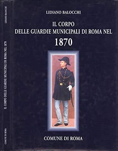 Il corpo delle Guardie Municipali di Roma nel 1870. Primo anno del comune di roma. materiale d' archivio da ottobre 1870 ad agosto 1871 - Lidiano Balocchi - copertina