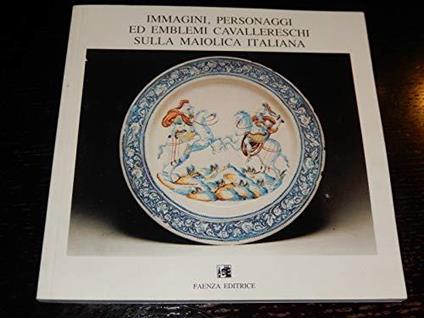 Immagini , personaggi ed emblemi cavallereschi sulla maiolica italiana - copertina