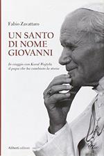 Un santo di nome Giovanni. In viaggio con Karol Wojtyla il papa che ha cambiato la storia