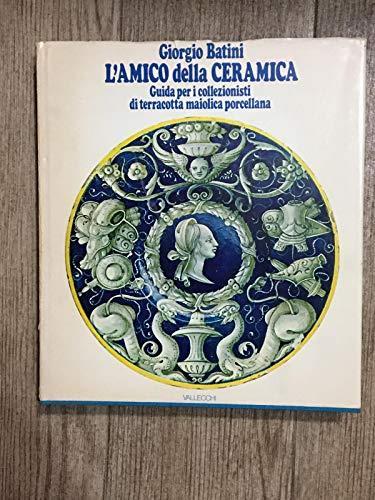 L' Amico Della Ceramica. Guida Per I Collezionisti Di Terracotta, Maiolica, Porcellana - Giorgio Batini - copertina