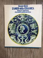 L' Amico Della Ceramica. Guida Per I Collezionisti Di Terracotta, Maiolica, Porcellana