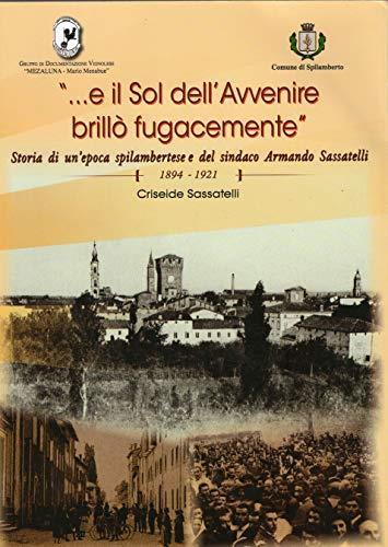 ... e il sol dell'avvenire brillò fugacemente: storia di un'epoca spilambertese e del sindaco Armando Sassatelli : 1894-1921 - copertina