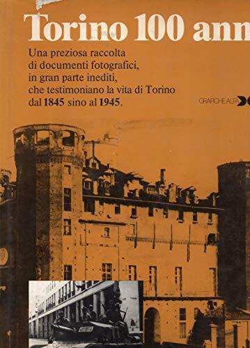 Torino 100 anni , una preziosa raccolta di documenti fotografici,in gran parte inediti , che testimoniano la vita di Torino dal 1845 sino al 1945 - copertina