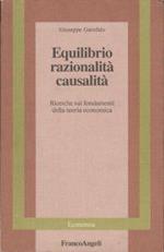 Equilibrio razionalità causalità : ricerche sui fondamenti della teoria economica