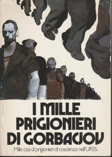 I Mille Prigionieri Di Gorbacjov Mille Casi Di Prigionieri Di Coscienza Nell'Urss - copertina
