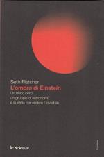 L' ombra di Einstein. Un buco nero, un gruppo di astronomi e la sfida per vedere l'invisibile